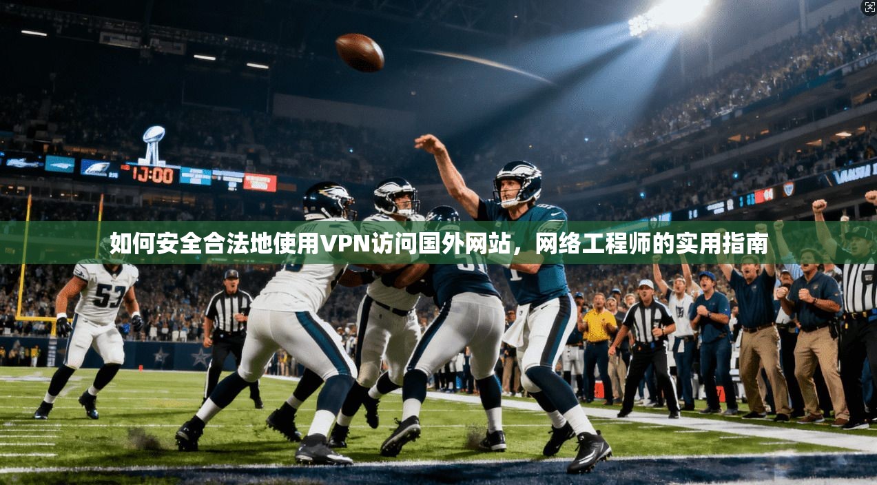 如何安全合法地使用VPN访问国外网站，网络工程师的实用指南