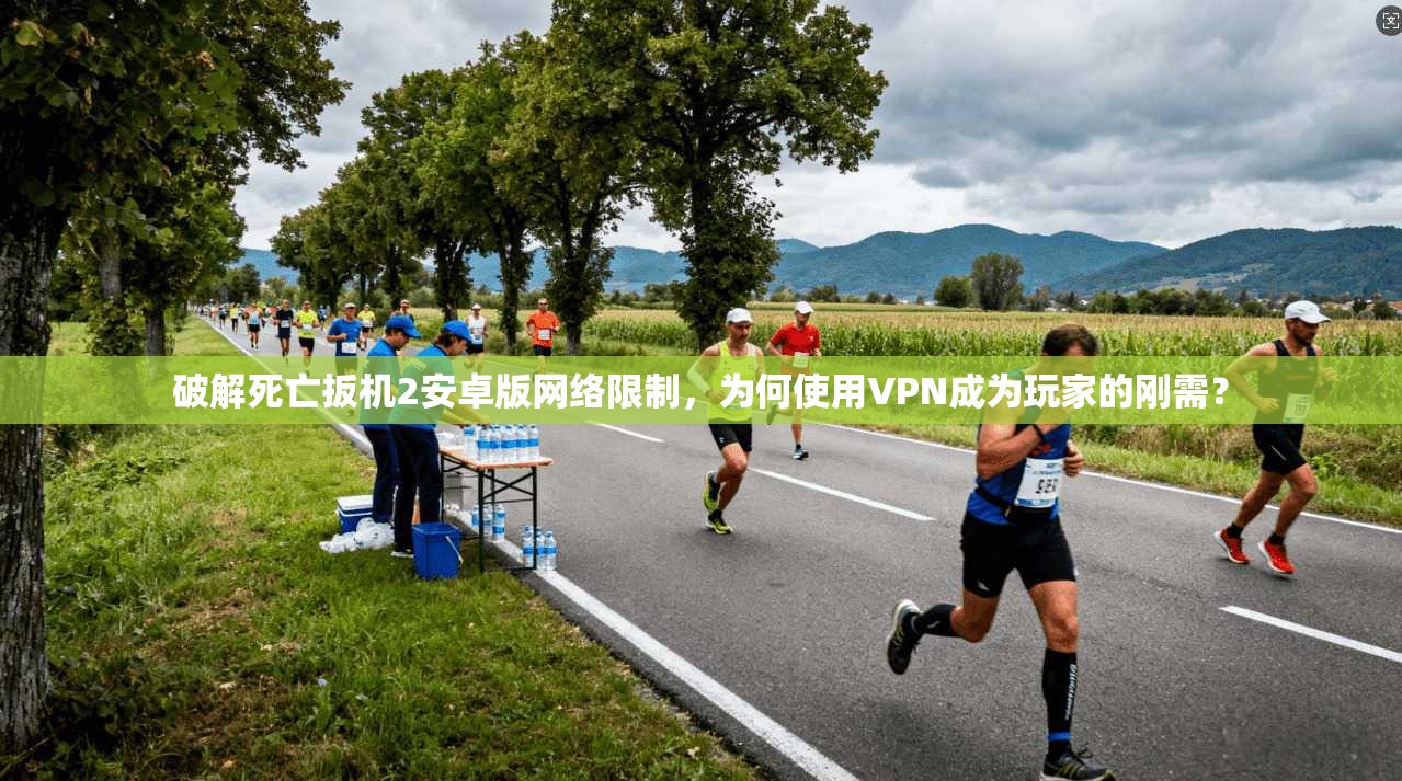 破解死亡扳机2安卓版网络限制，为何使用VPN成为玩家的刚需？