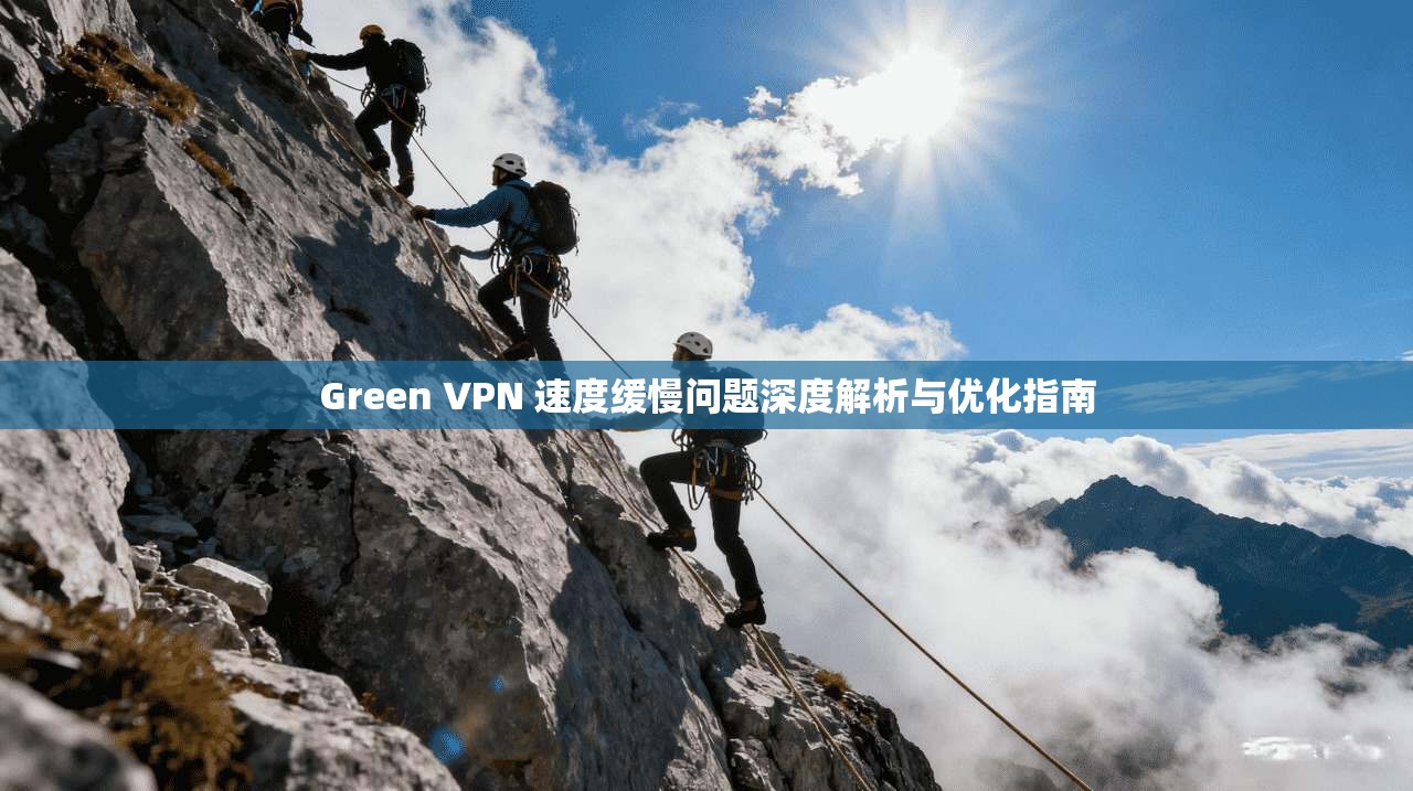 Green VPN 速度缓慢问题深度解析与优化指南