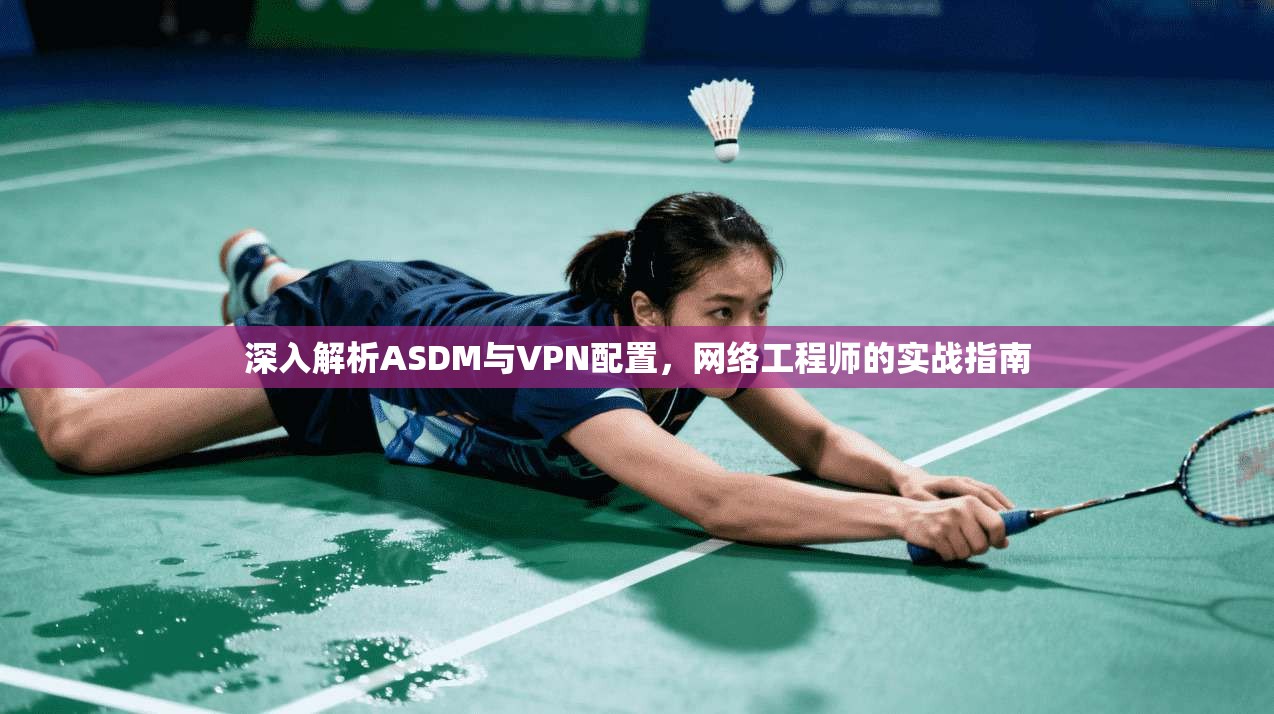深入解析ASDM与VPN配置，网络工程师的实战指南