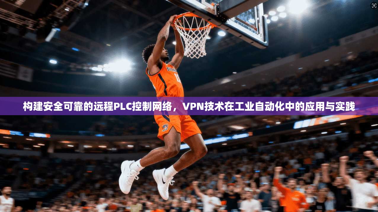 构建安全可靠的远程PLC控制网络，VPN技术在工业自动化中的应用与实践