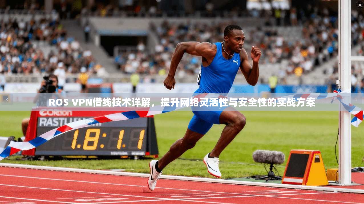 ROS VPN借线技术详解，提升网络灵活性与安全性的实战方案