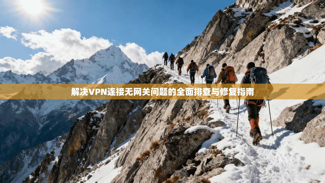 解决VPN连接无网关问题的全面排查与修复指南