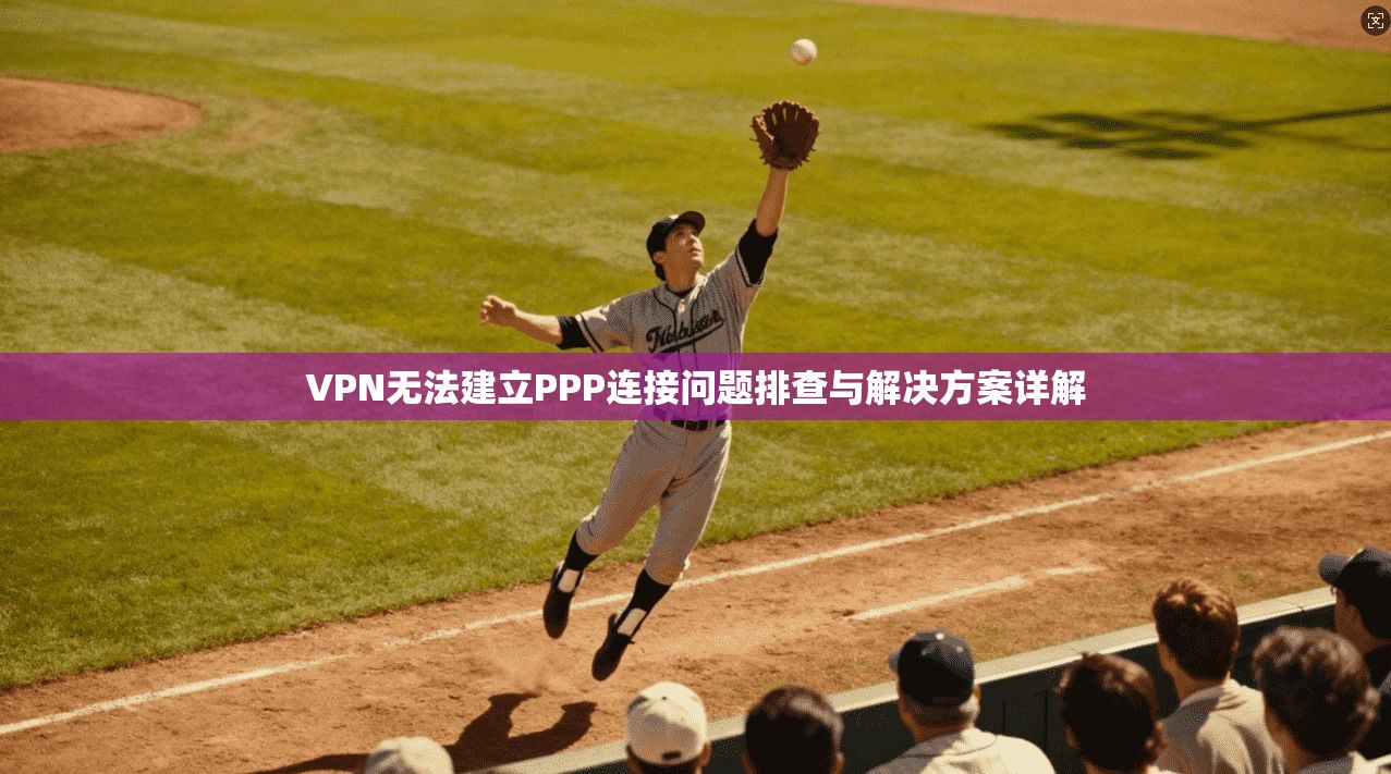 VPN无法建立PPP连接问题排查与解决方案详解