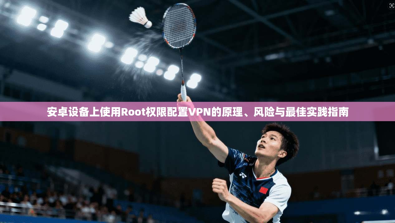 安卓设备上使用Root权限配置VPN的原理、风险与最佳实践指南