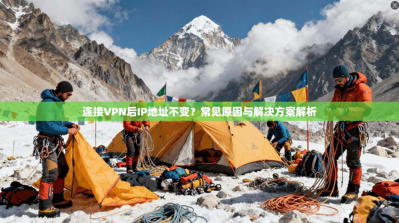 连接VPN后IP地址不变？常见原因与解决方案解析