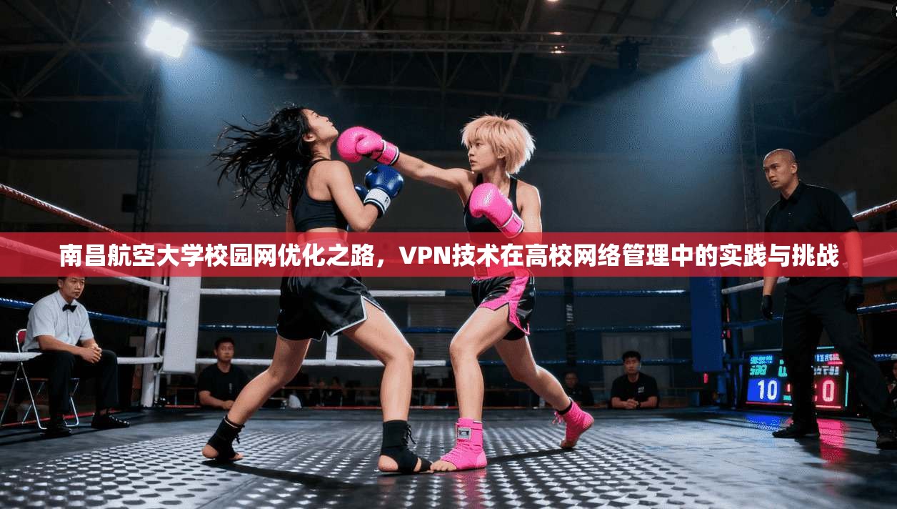南昌航空大学校园网优化之路，VPN技术在高校网络管理中的实践与挑战