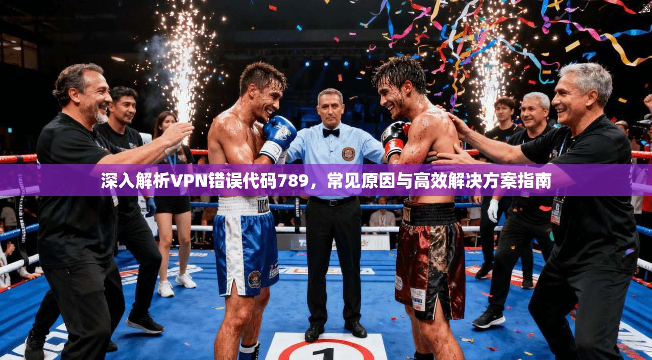 深入解析VPN错误代码789，常见原因与高效解决方案指南