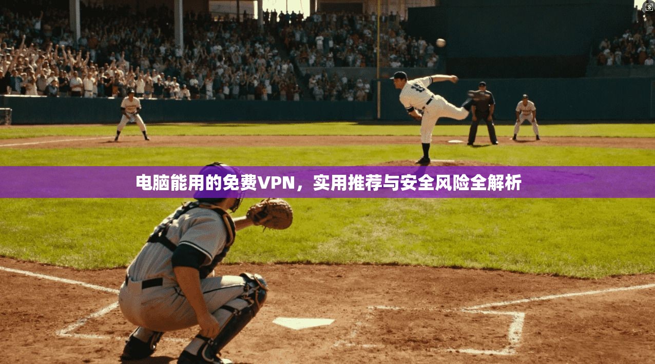电脑能用的免费VPN，实用推荐与安全风险全解析