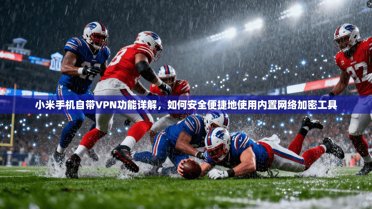 小米手机自带VPN功能详解，如何安全便捷地使用内置网络加密工具
