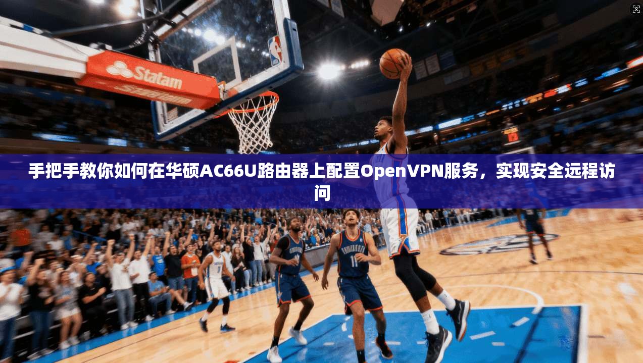 手把手教你如何在华硕AC66U路由器上配置OpenVPN服务，实现安全远程访问