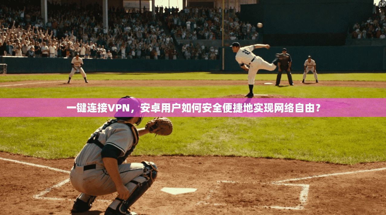 一键连接VPN，安卓用户如何安全便捷地实现网络自由？