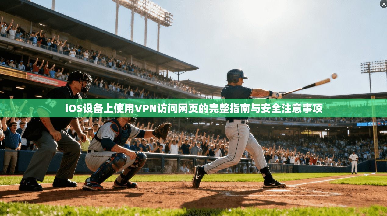 iOS设备上使用VPN访问网页的完整指南与安全注意事项
