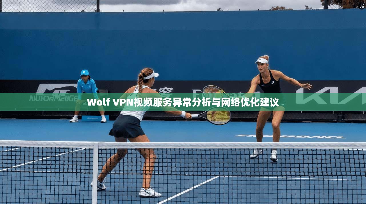 Wolf VPN视频服务异常分析与网络优化建议