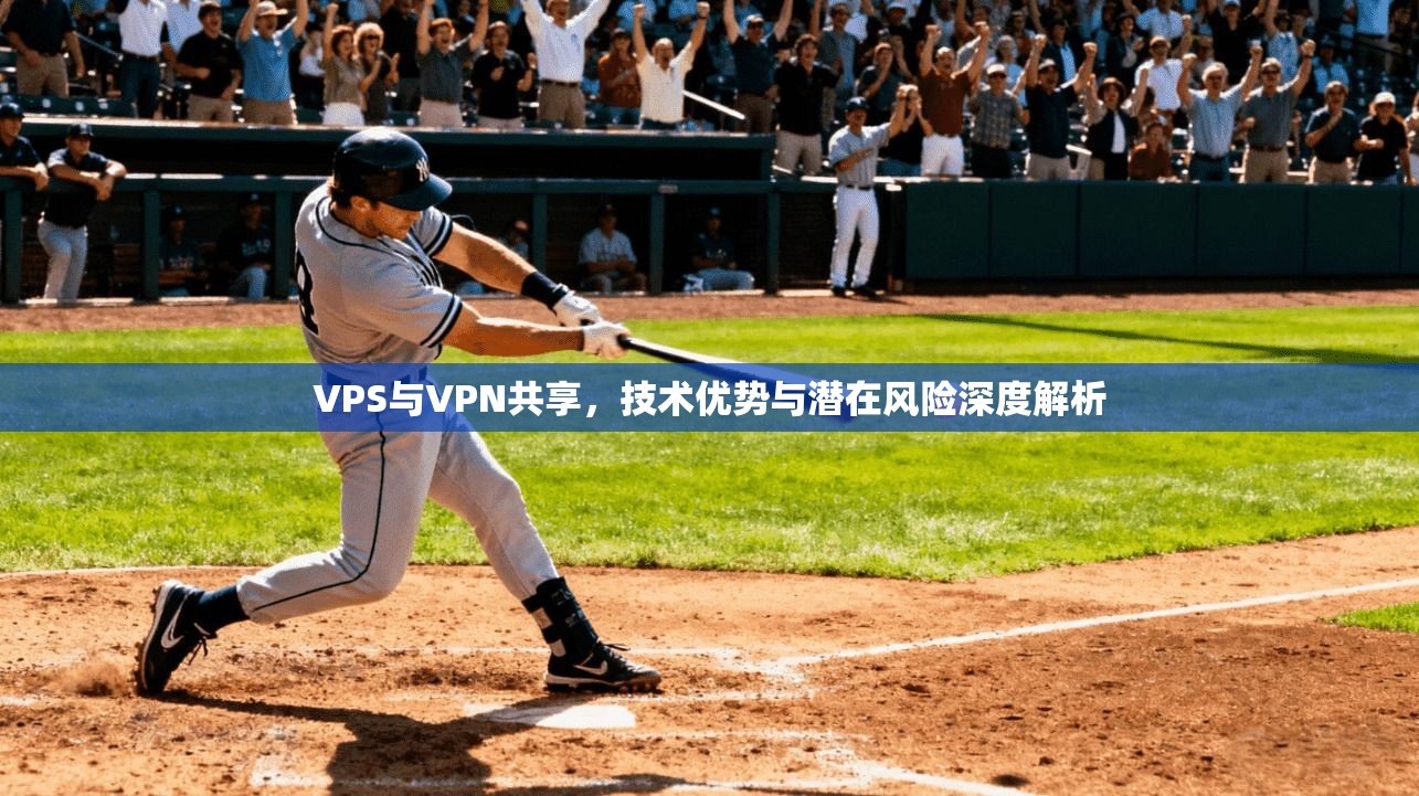 VPS与VPN共享，技术优势与潜在风险深度解析
