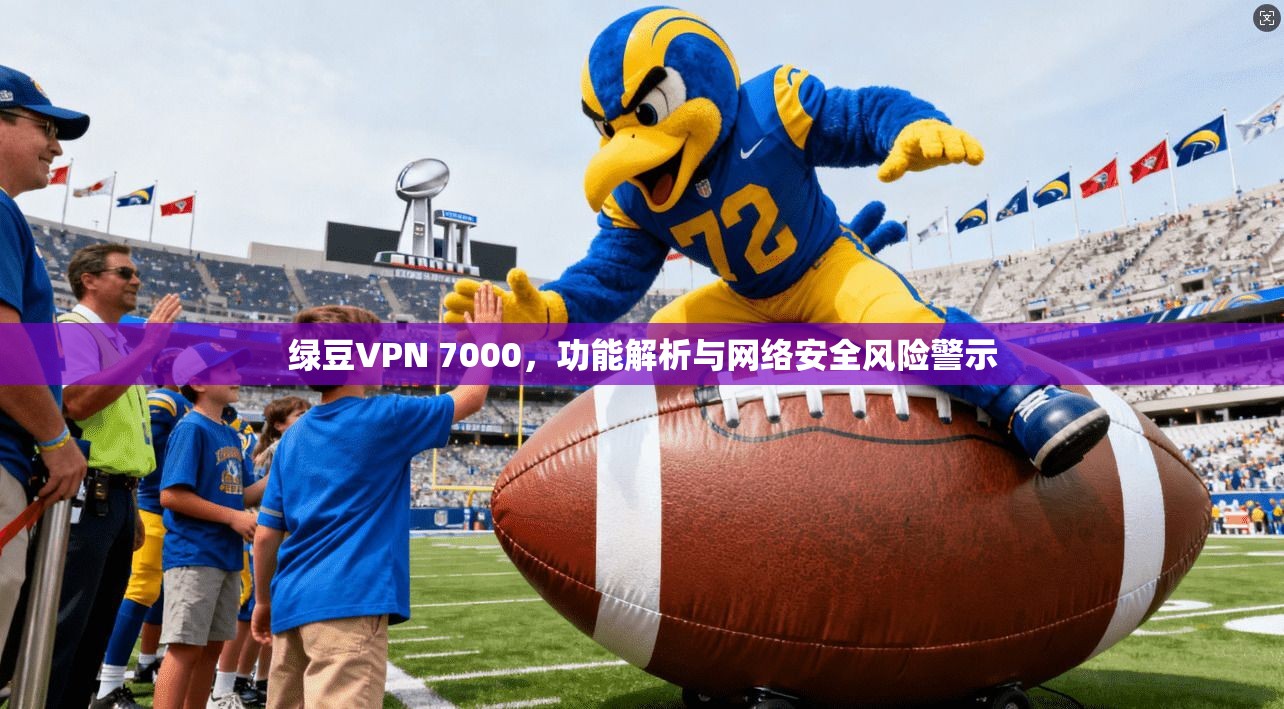 绿豆VPN 7000，功能解析与网络安全风险警示