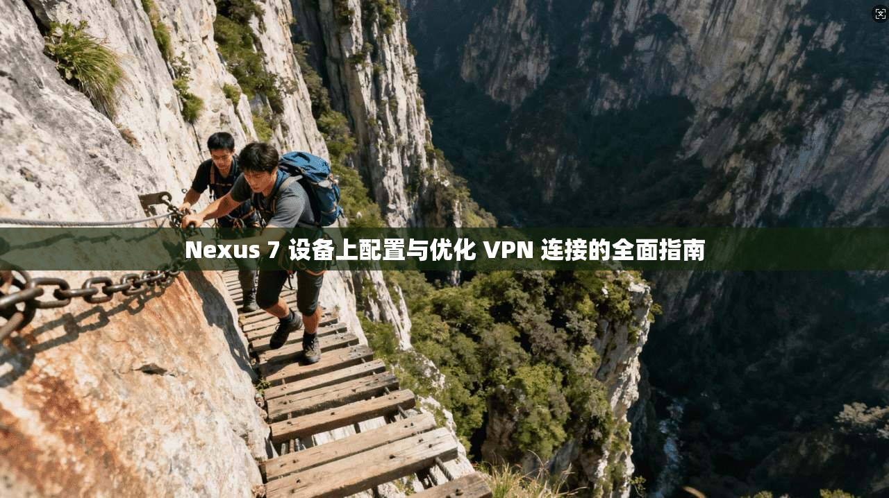 Nexus 7 设备上配置与优化 VPN 连接的全面指南