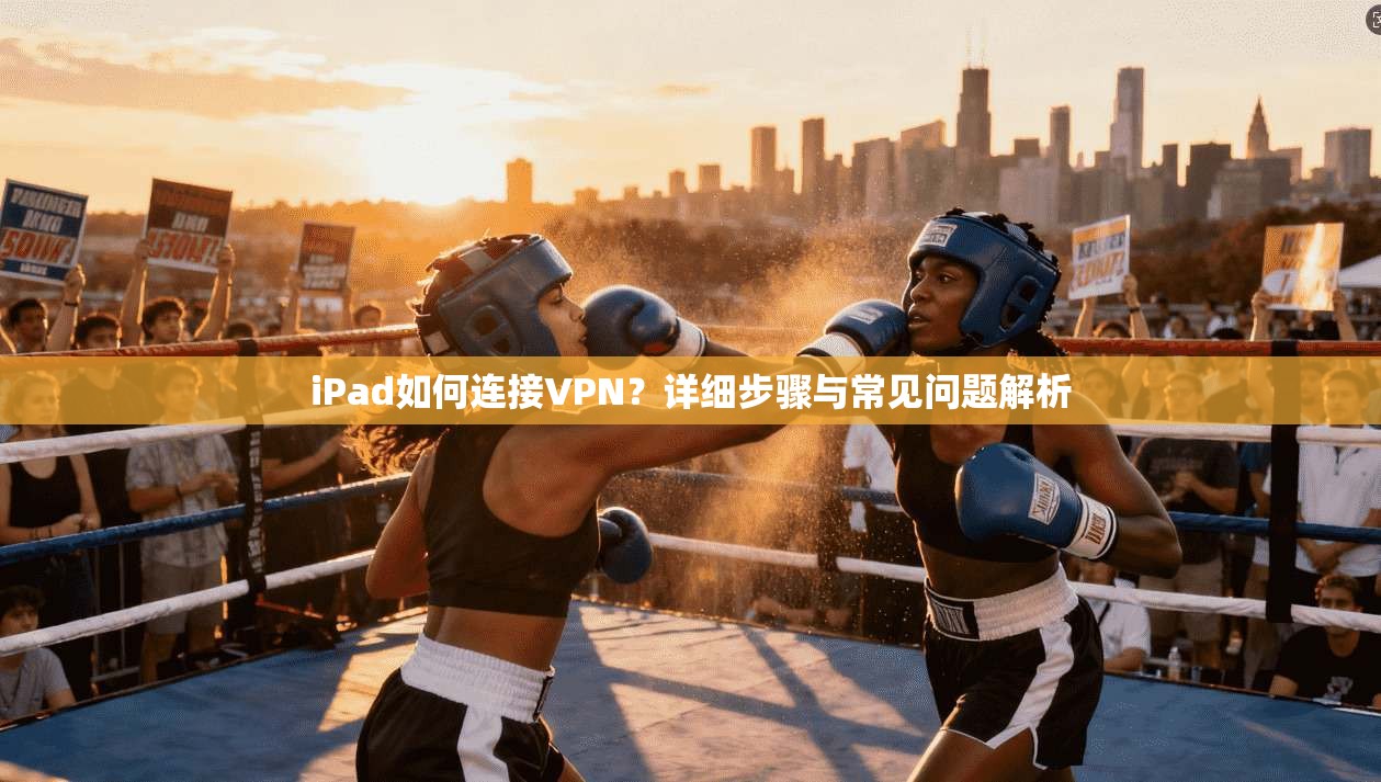 iPad如何连接VPN？详细步骤与常见问题解析