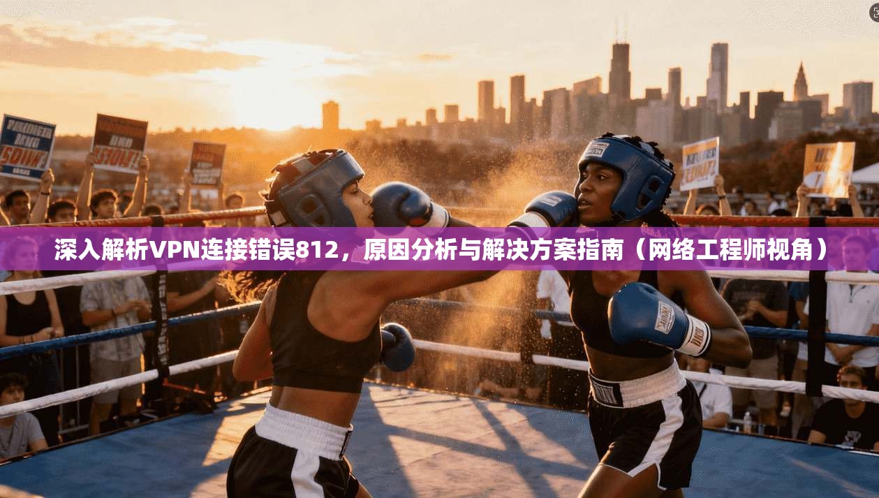 深入解析VPN连接错误812，原因分析与解决方案指南（网络工程师视角）