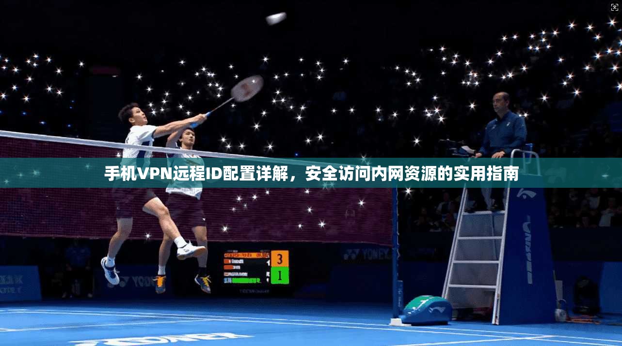 手机VPN远程ID配置详解，安全访问内网资源的实用指南