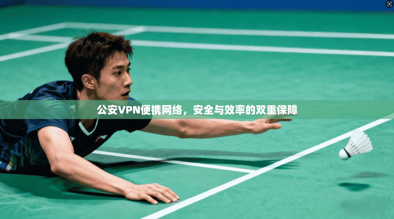 公安VPN便携网络，安全与效率的双重保障