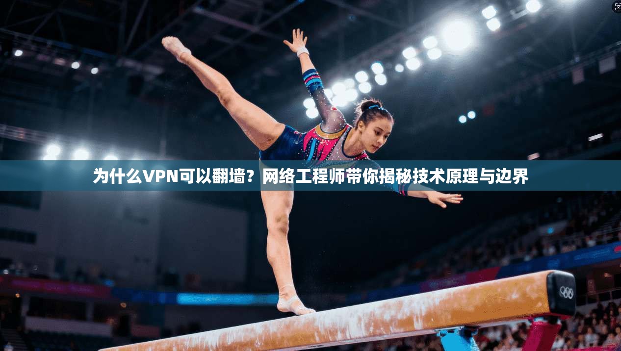 为什么VPN可以翻墙？网络工程师带你揭秘技术原理与边界