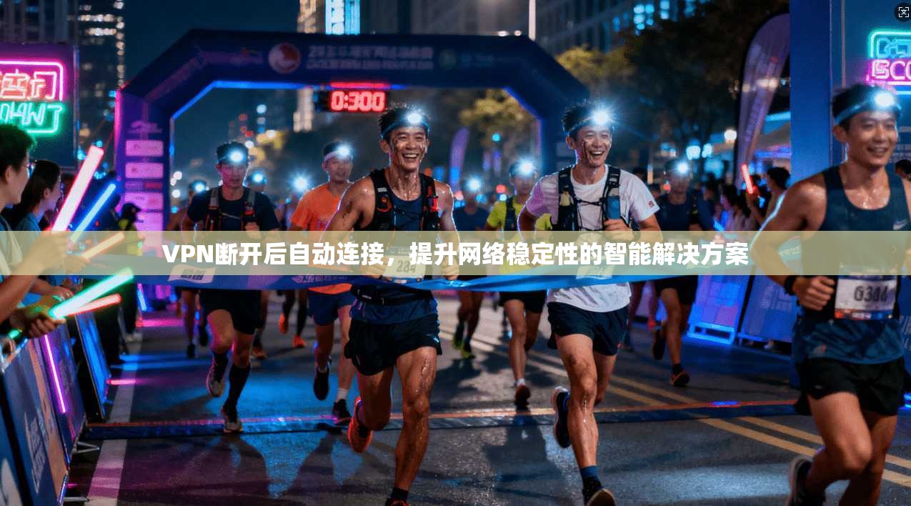 VPN断开后自动连接，提升网络稳定性的智能解决方案