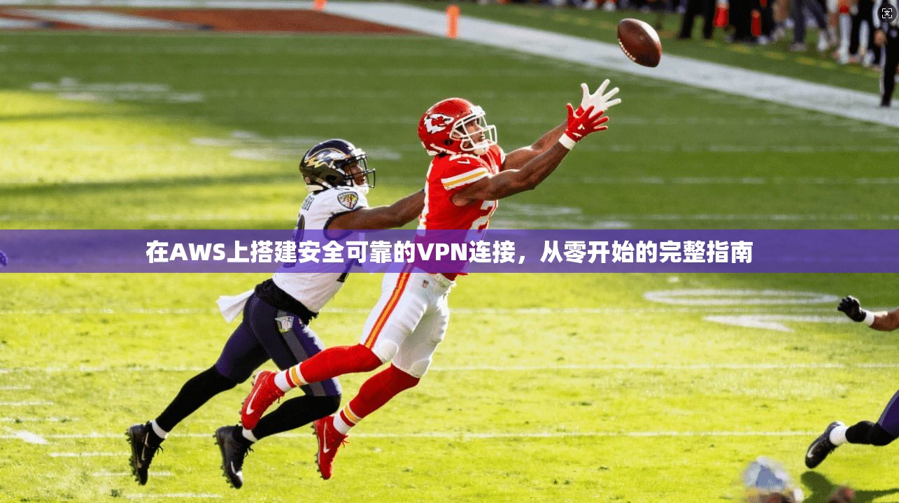 在AWS上搭建安全可靠的VPN连接，从零开始的完整指南