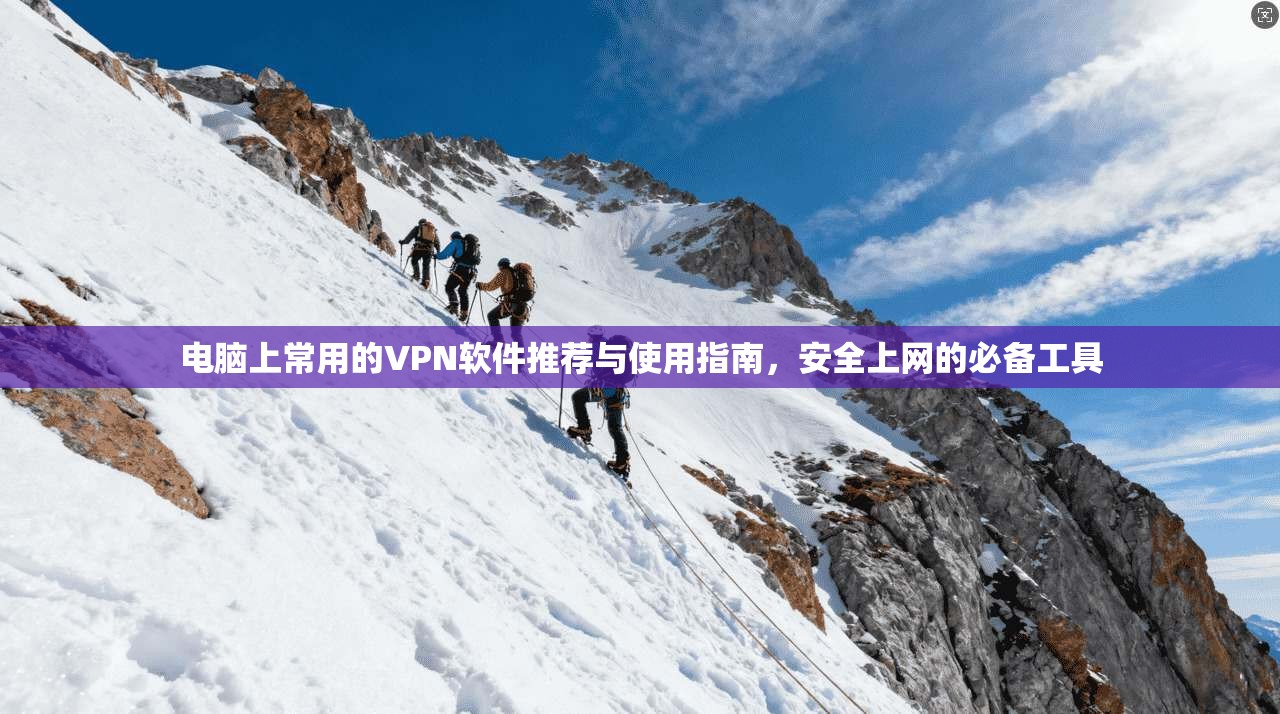 电脑上常用的VPN软件推荐与使用指南，安全上网的必备工具