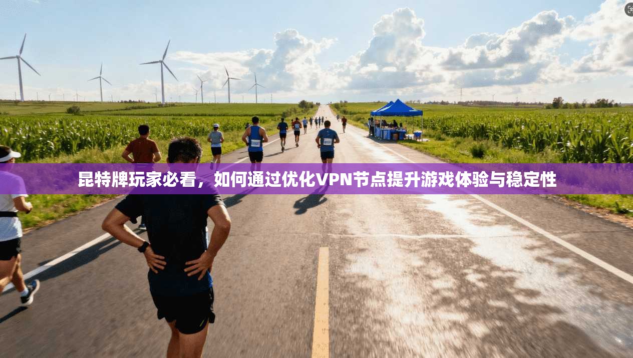 昆特牌玩家必看，如何通过优化VPN节点提升游戏体验与稳定性