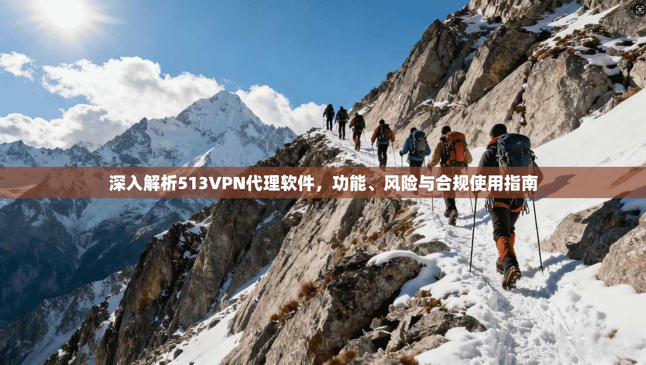 深入解析513VPN代理软件，功能、风险与合规使用指南