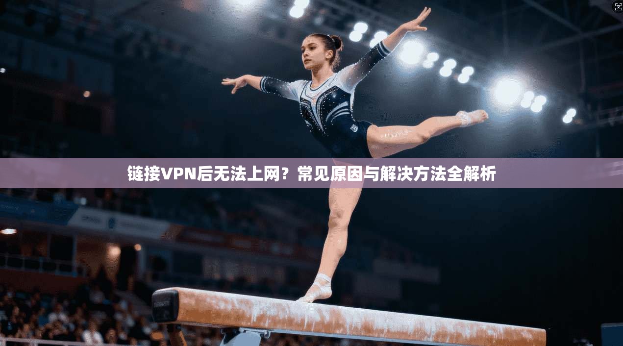 链接VPN后无法上网？常见原因与解决方法全解析
