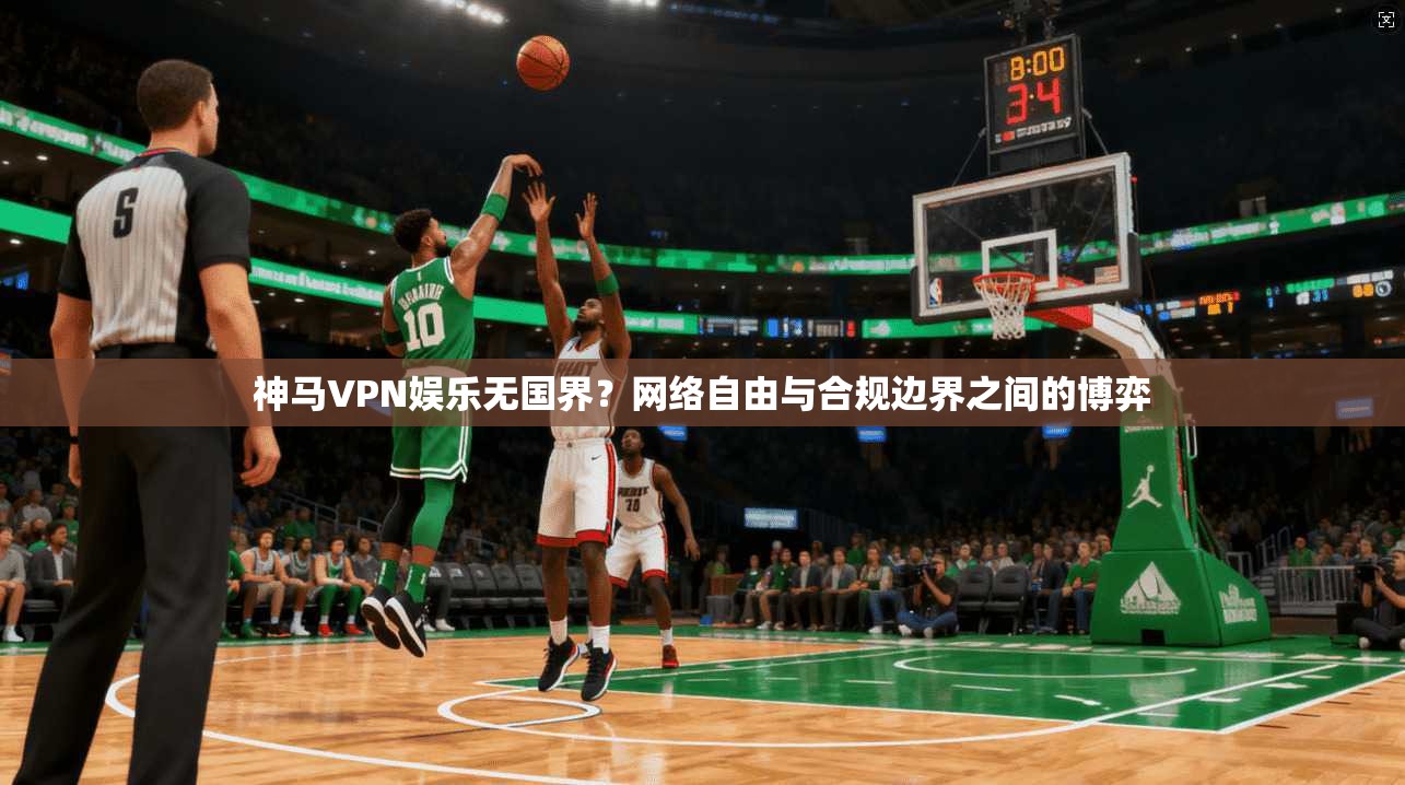 神马VPN娱乐无国界？网络自由与合规边界之间的博弈