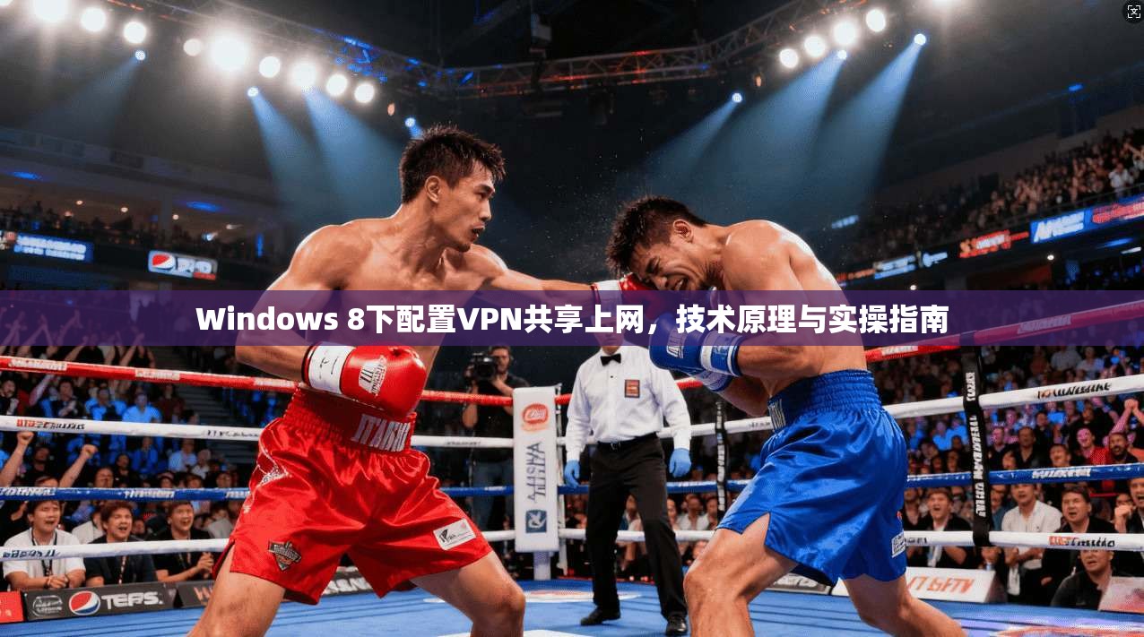 Windows 8下配置VPN共享上网，技术原理与实操指南