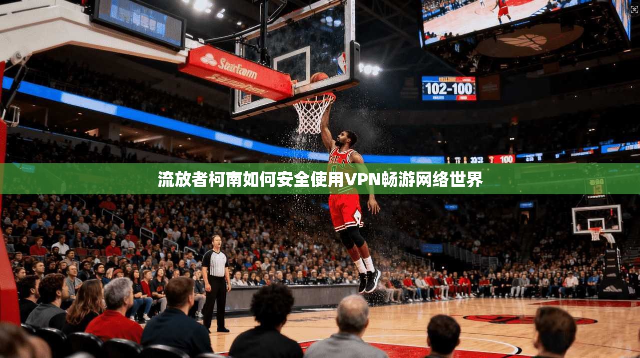 流放者柯南如何安全使用VPN畅游网络世界