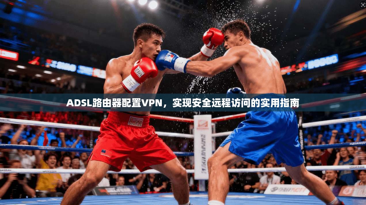 ADSL路由器配置VPN，实现安全远程访问的实用指南