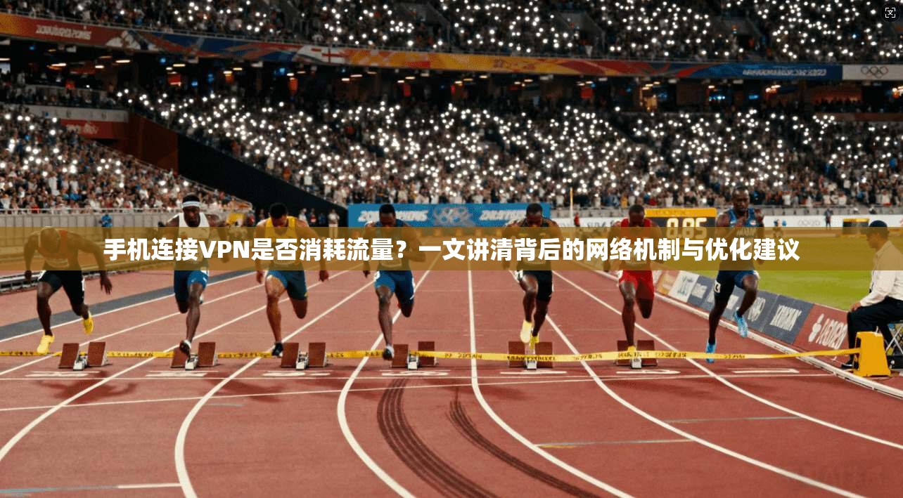 手机连接VPN是否消耗流量？一文讲清背后的网络机制与优化建议
