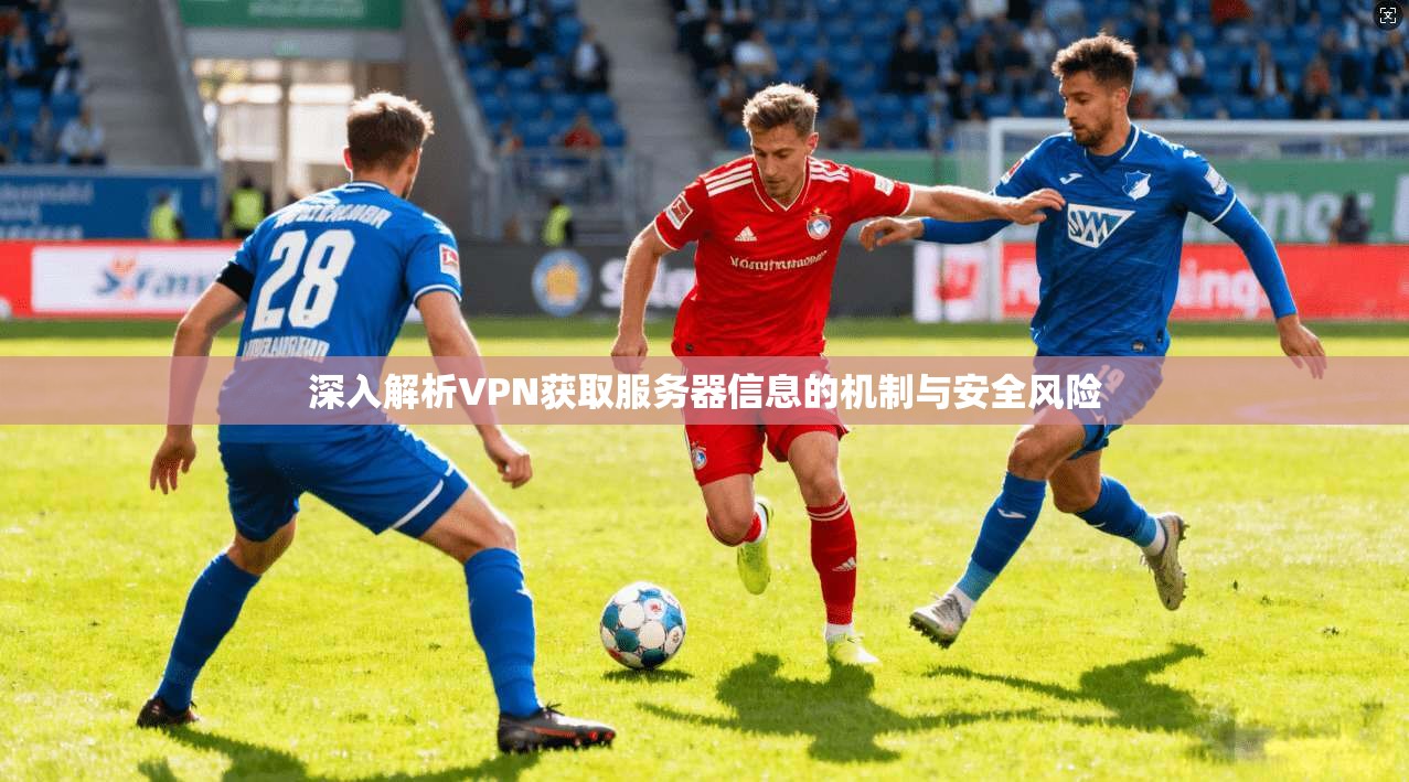 深入解析VPN获取服务器信息的机制与安全风险