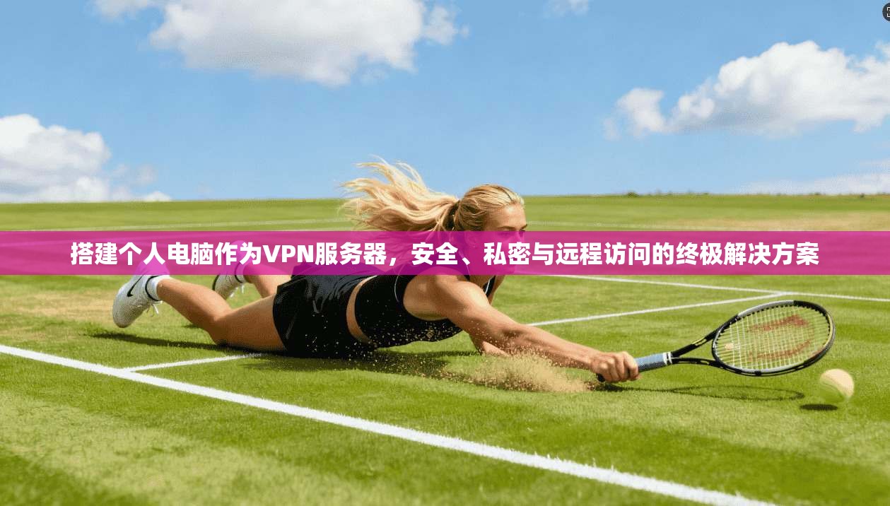 搭建个人电脑作为VPN服务器，安全、私密与远程访问的终极解决方案