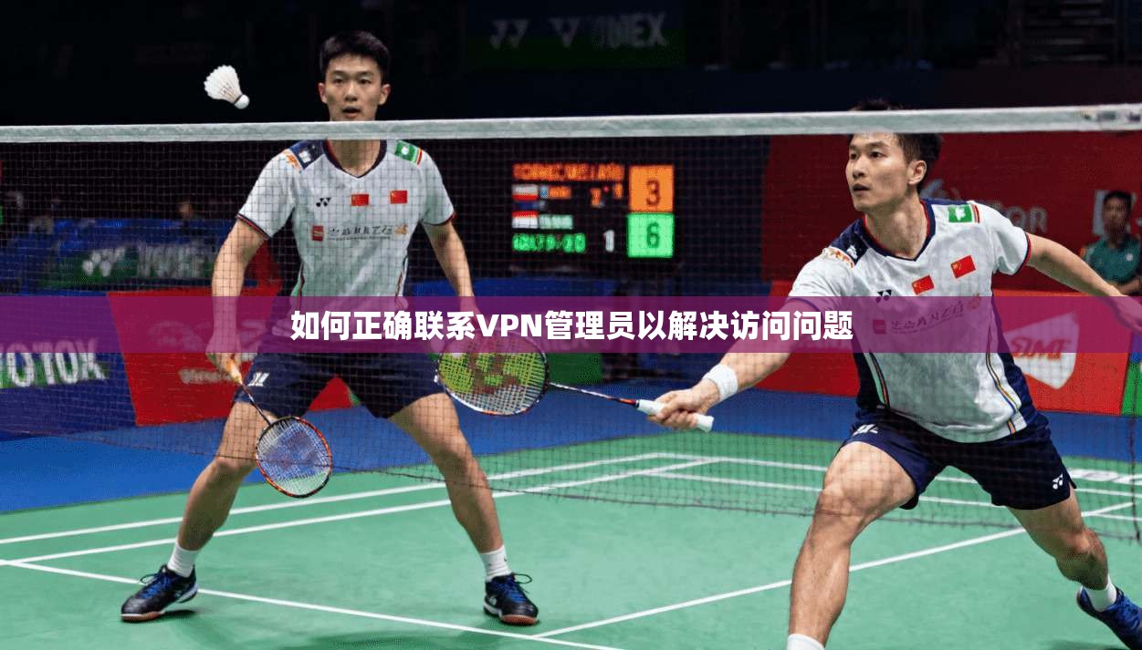 如何正确联系VPN管理员以解决访问问题