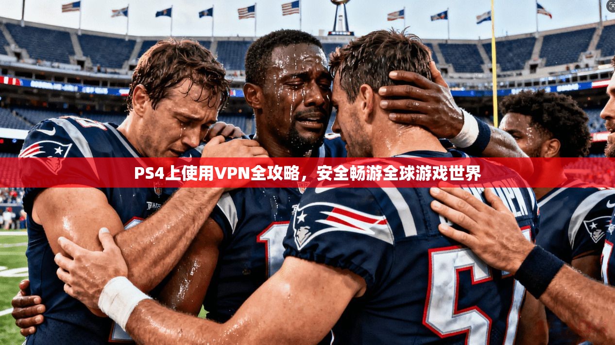 PS4上使用VPN全攻略，安全畅游全球游戏世界