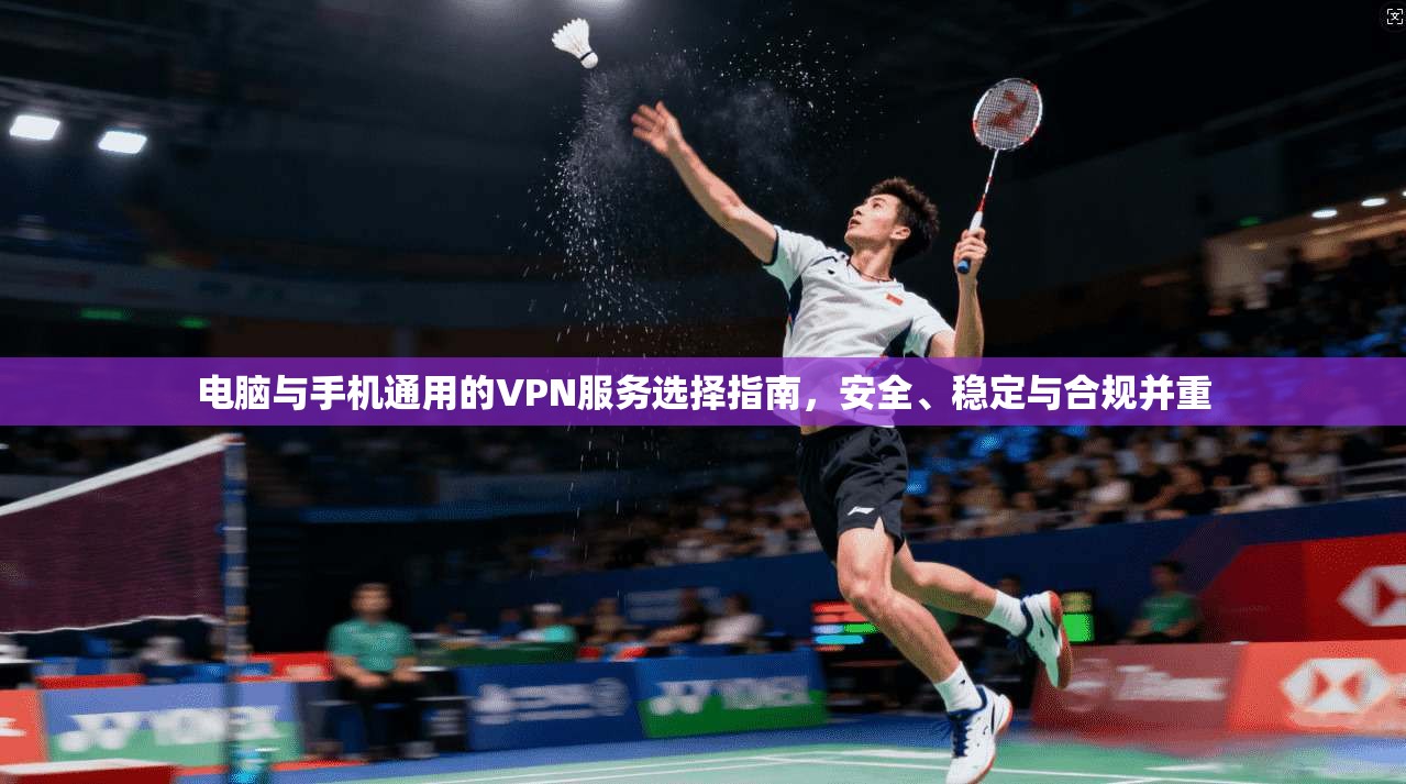 电脑与手机通用的VPN服务选择指南，安全、稳定与合规并重