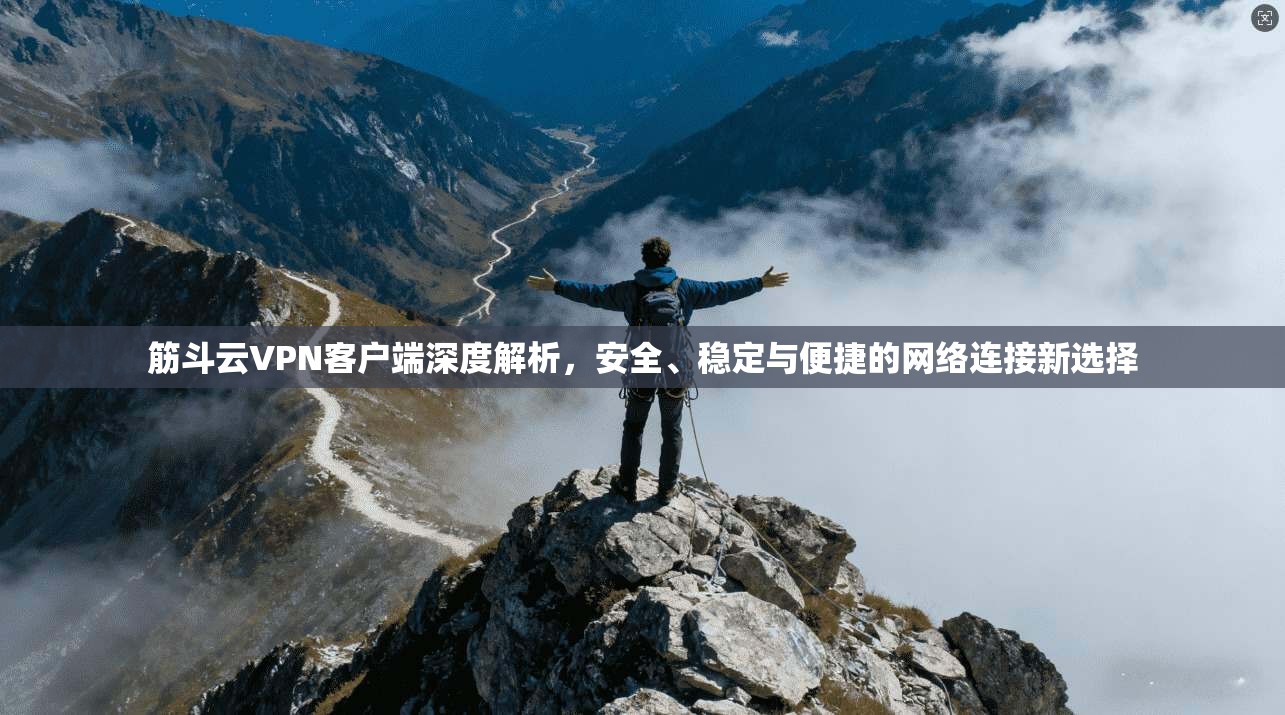 筋斗云VPN客户端深度解析，安全、稳定与便捷的网络连接新选择