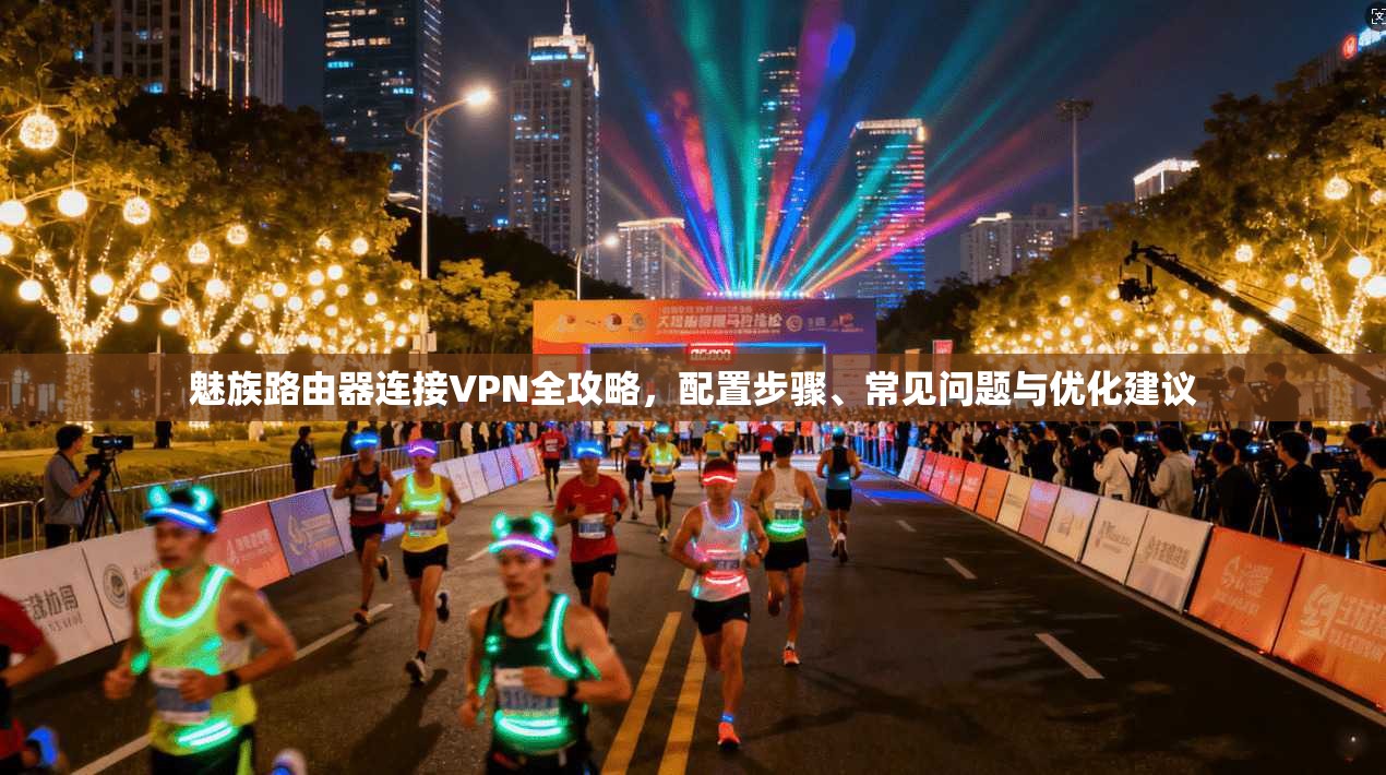 魅族路由器连接VPN全攻略，配置步骤、常见问题与优化建议
