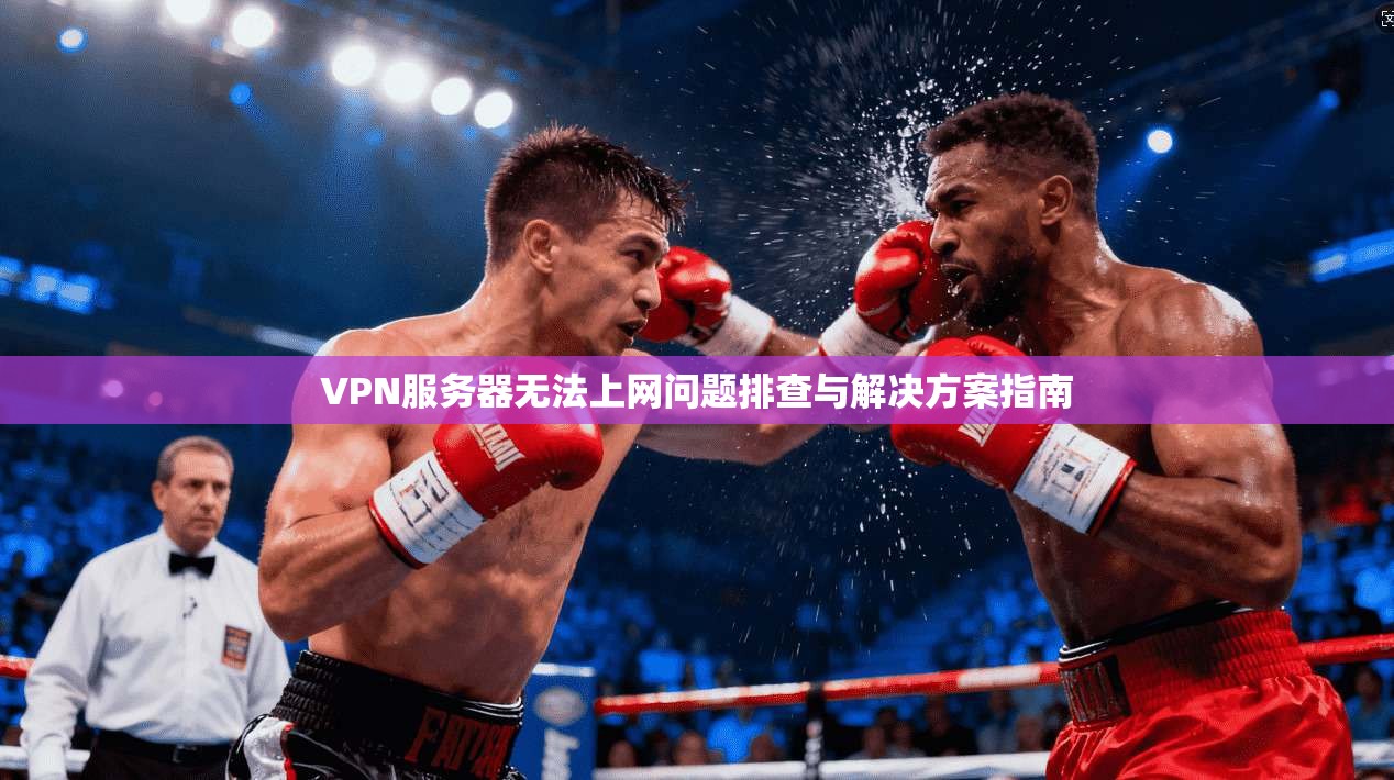 VPN服务器无法上网问题排查与解决方案指南