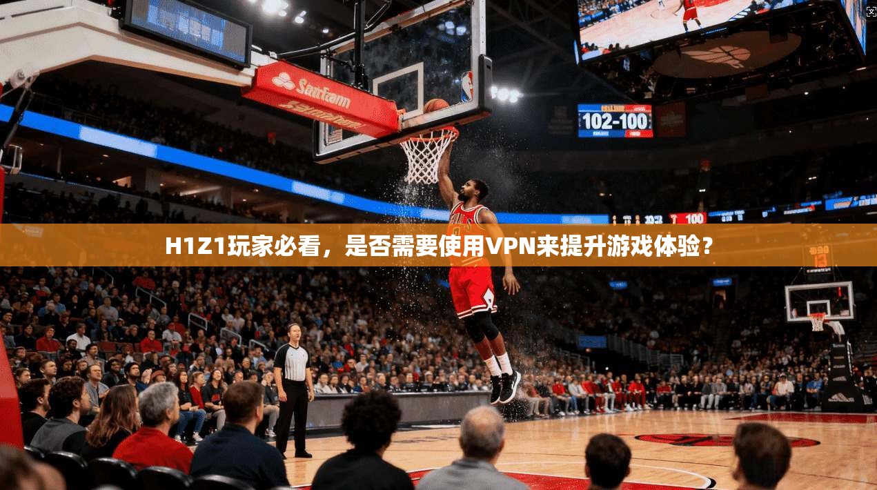 H1Z1玩家必看，是否需要使用VPN来提升游戏体验？