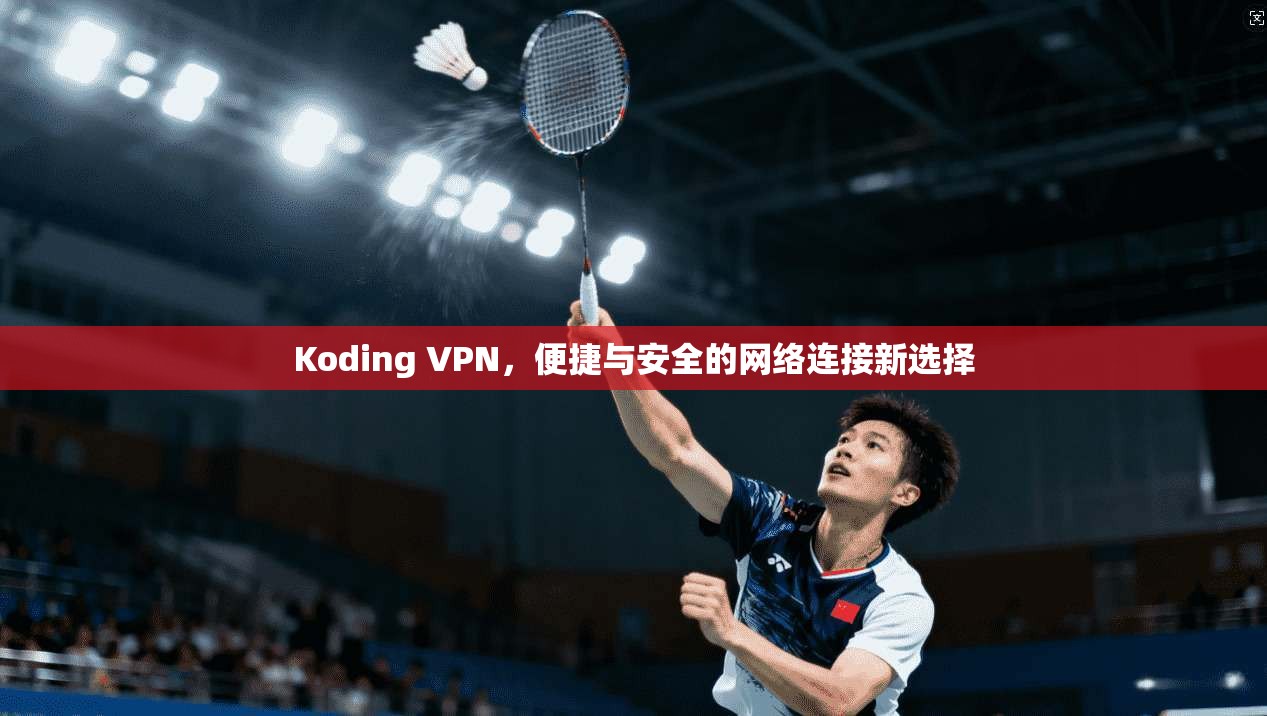 Koding VPN，便捷与安全的网络连接新选择
