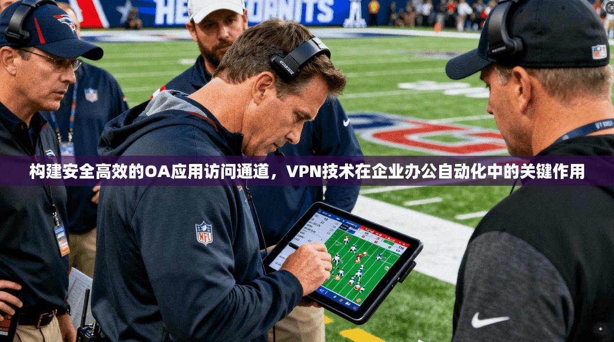 构建安全高效的OA应用访问通道，VPN技术在企业办公自动化中的关键作用