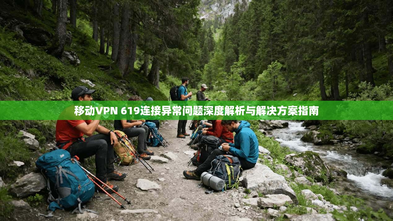 移动VPN 619连接异常问题深度解析与解决方案指南