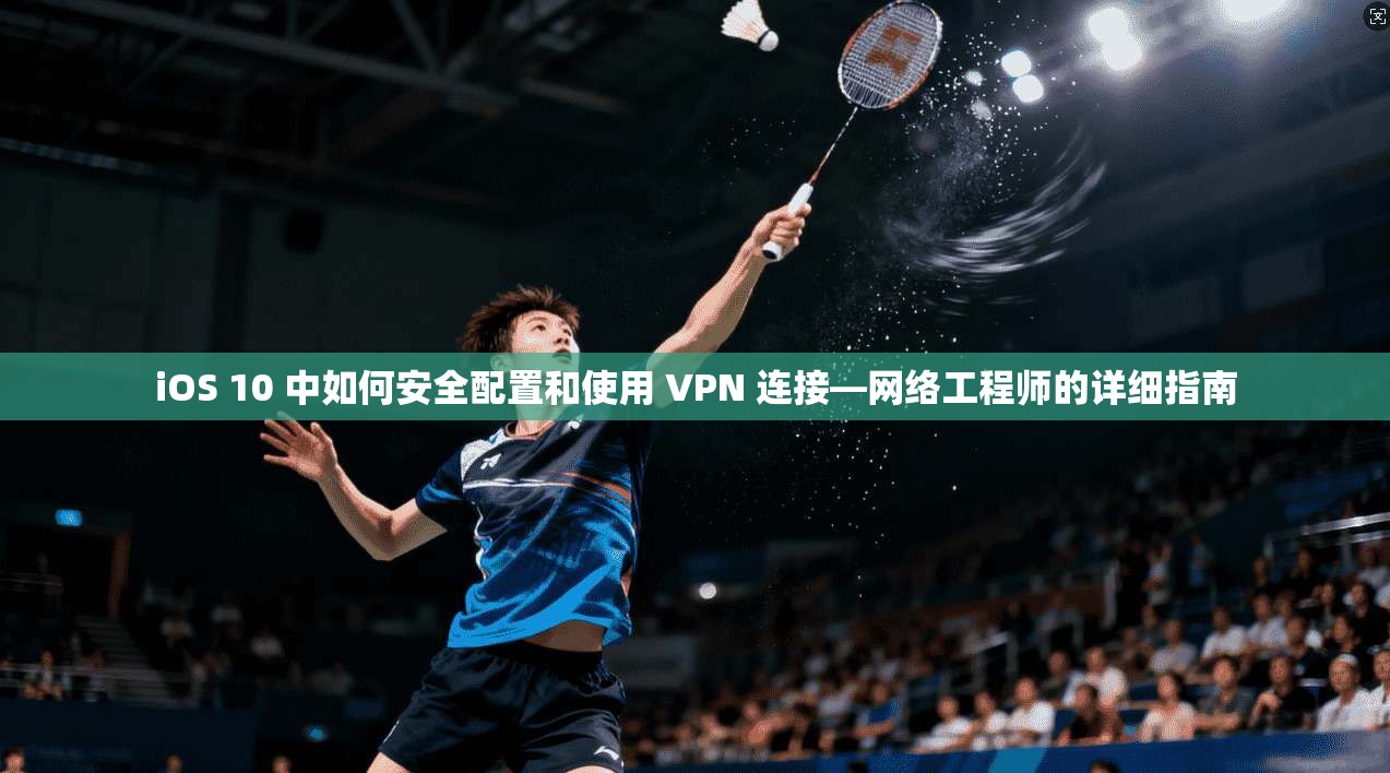 iOS 10 中如何安全配置和使用 VPN 连接—网络工程师的详细指南